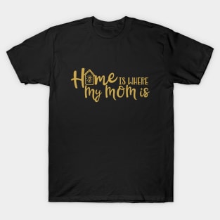 Home Is Where My Mom Is - Gold Script Design T-Shirt